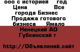 ооо с историей (1 год) › Цена ­ 300 000 - Все города Бизнес » Продажа готового бизнеса   . Ямало-Ненецкий АО,Губкинский г.